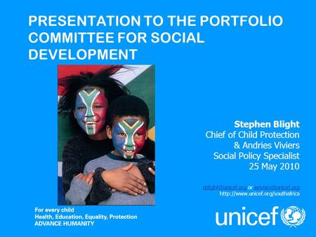 PRESENTATION TO THE PORTFOLIO COMMITTEE FOR SOCIAL DEVELOPMENT Stephen Blight Chief of Child Protection & Andries Viviers Social Policy Specialist 25 May.