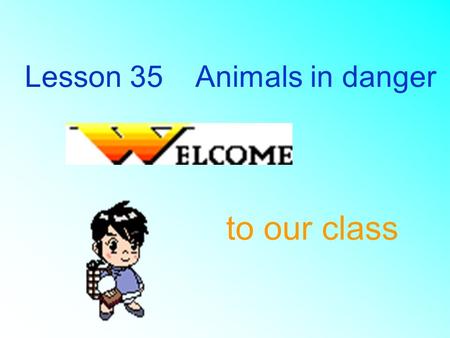 Lesson 35 Animals in danger to our class 1 What’s the name of the animals? Dinosaur 2 Can we see any dinosaurs on the earth today? No, they all died.