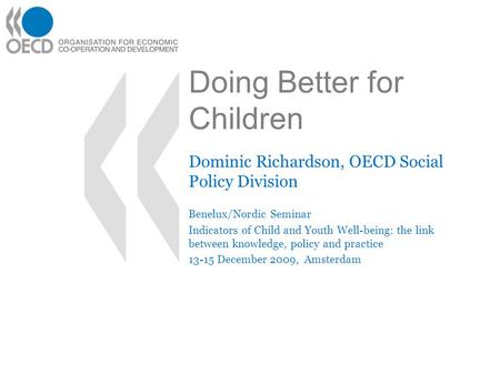 Doing Better for Children Dominic Richardson, OECD Social Policy Division Benelux/Nordic Seminar Indicators of Child and Youth Well-being: the link between.