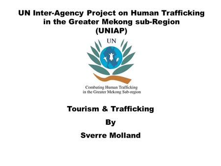 UN Inter-Agency Project on Human Trafficking in the Greater Mekong sub-Region (UNIAP) Tourism & Trafficking By Sverre Molland.