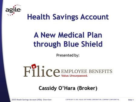 2005 Heath Savings Account (HSA) Overview COPYRIGHT © 2005 AGILE SOFTWARE CORPORATION. COMPANY CONFIDENTIAL Slide 1 Health Savings Account A New Medical.