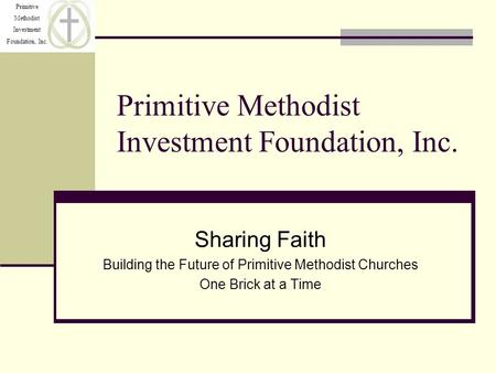 Primitive Methodist Investment Foundation, Inc. Primitive Methodist Investment Foundation, Inc. Sharing Faith Building the Future of Primitive Methodist.