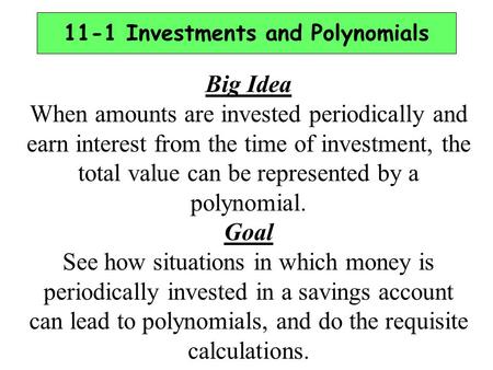 11-1 Investments and Polynomials Big Idea When amounts are invested periodically and earn interest from the time of investment, the total value can be.