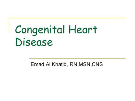 Congenital Heart Disease Emad Al Khatib, RN,MSN,CNS.