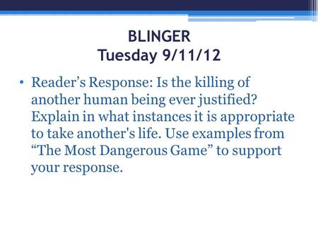 BLINGER Tuesday 9/11/12 Reader’s Response: Is the killing of another human being ever justified? Explain in what instances it is appropriate to take another's.