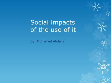 Social impacts of the use of it By: Mohamed Abdalla.