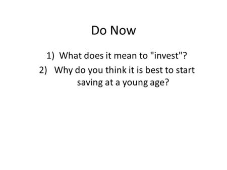 Do Now 1)What does it mean to invest? 2) Why do you think it is best to start saving at a young age?