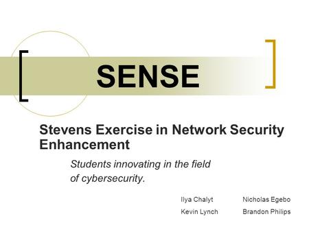 SENSE Stevens Exercise in Network Security Enhancement Students innovating in the field of cybersecurity. Ilya ChalytNicholas Egebo Kevin LynchBrandon.