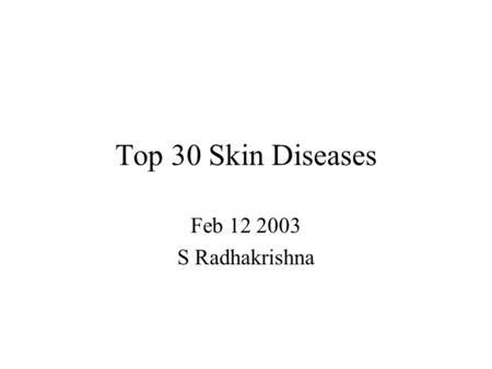 Top 30 Skin Diseases Feb 12 2003 S Radhakrishna. Top 30 Skin Diseases Scaly Red Rashes (5) Pigment Changes (2) Nodules (2) Purpura (1) Blisters (4) Systemic.
