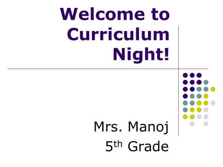 Welcome to Curriculum Night! Mrs. Manoj 5 th Grade.