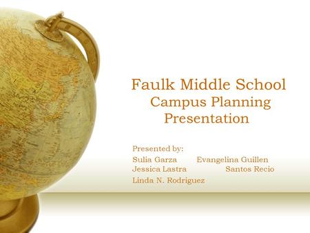 Faulk Middle School Campus Planning Presentation Presented by: Sulia Garza Evangelina Guillen Jessica LastraSantos Recio Linda N. Rodriguez.