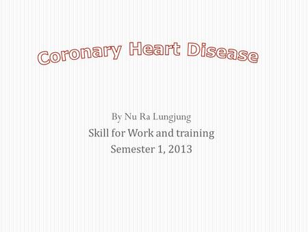 By Nu Ra Lungjung Skill for Work and training Semester 1, 2013.