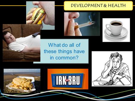 DEVELOPMENT & HEALTH What do all of these things have in common?