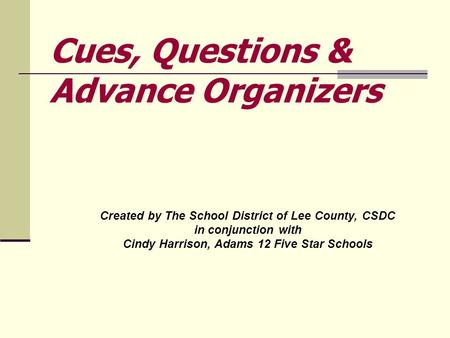 Created by The School District of Lee County, CSDC in conjunction with Cindy Harrison, Adams 12 Five Star Schools Cues, Questions & Advance Organizers.