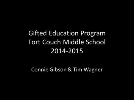Gifted Education Program Fort Couch Middle School 2014-2015 Connie Gibson & Tim Wagner.