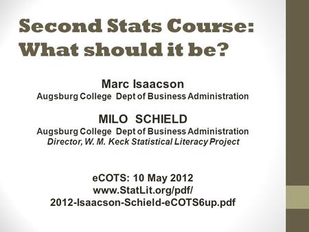 Second Stats Course: What should it be? Marc Isaacson Augsburg College Dept of Business Administration MILO SCHIELD Augsburg College Dept of Business Administration.
