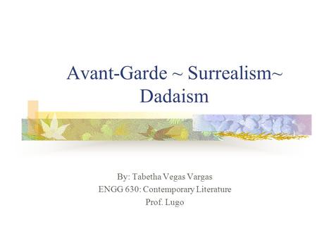 Avant-Garde ~ Surrealism~ Dadaism By: Tabetha Vegas Vargas ENGG 630: Contemporary Literature Prof. Lugo.