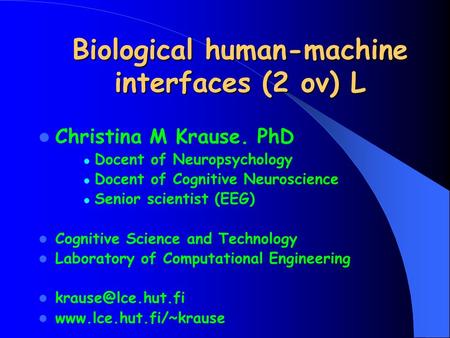 Biological human-machine interfaces (2 ov) L Christina M Krause. PhD Docent of Neuropsychology Docent of Cognitive Neuroscience Senior scientist (EEG)