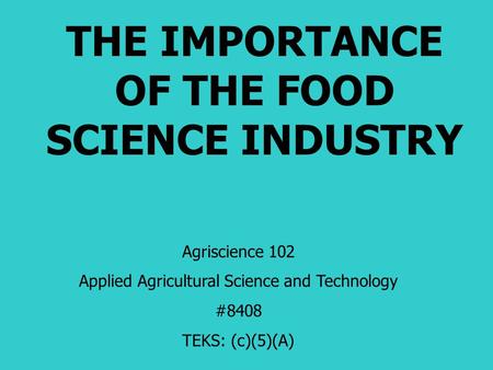 THE IMPORTANCE OF THE FOOD SCIENCE INDUSTRY Agriscience 102 Applied Agricultural Science and Technology #8408 TEKS: (c)(5)(A)