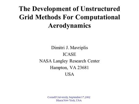 Cornell University, September 17,2002 Ithaca New York, USA The Development of Unstructured Grid Methods For Computational Aerodynamics Dimitri J. Mavriplis.