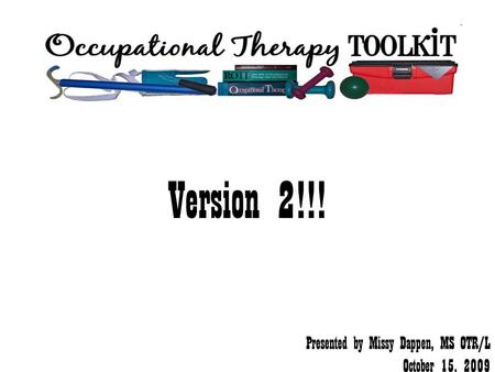 Version 2!!! Presented by Missy Dappen, MS OTR/L October 15, 2009.