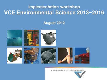 Implementation workshop VCE Environmental Science 2013−2016 August 2012.