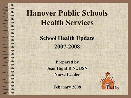 Hanover Public Schools Health Services School Health Update 2007-2008 Prepared by Jean Hight R.N., BSN Nurse Leader February 2008.