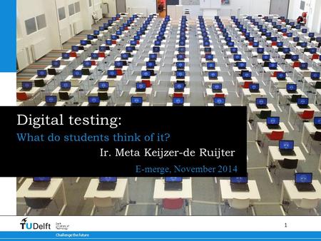1 30-8-2015 Challenge the future Delft University of Technology Digital testing: What do students think of it? E-merge, November 2014 Ir. Meta Keijzer-de.