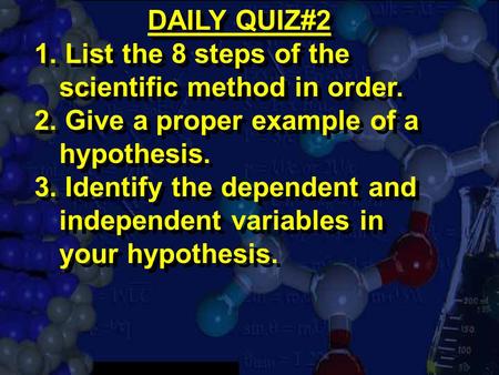 DAILY QUIZ#2 1. List the 8 steps of the scientific method in order. 2. Give a proper example of a hypothesis. 3. Identify the dependent and independent.