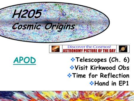 H205 Cosmic Origins  Telescopes (Ch. 6)  Visit Kirkwood Obs  Time for Reflection  Hand in EP1 APOD.