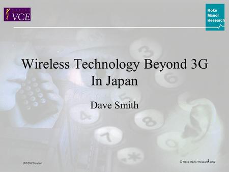 1 ©  Roke Manor Research 2002 Roke Manor Research RC/DWS/Japan Wireless Technology Beyond 3G In Japan Dave Smith.
