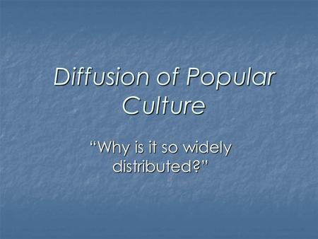 Diffusion of Popular Culture “Why is it so widely distributed?”