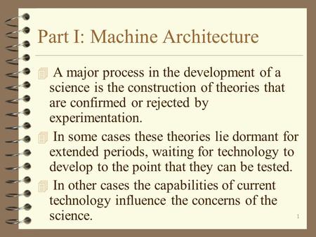 1 Part I: Machine Architecture 4 A major process in the development of a science is the construction of theories that are confirmed or rejected by experimentation.