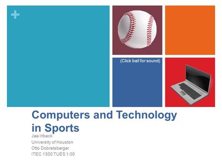 + Computers and Technology in Sports Jae Irlbeck University of Houston Otto Dobretsberger ITEC 1300 TUES 1:00 (Click ball for sound)