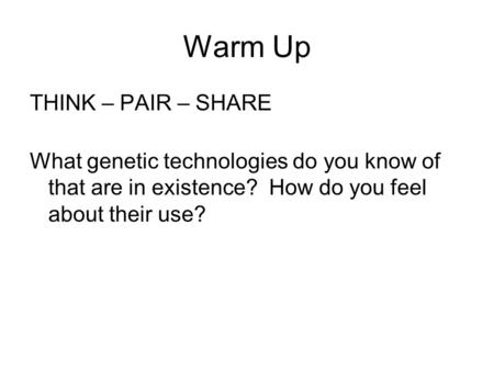 Warm Up THINK – PAIR – SHARE What genetic technologies do you know of that are in existence? How do you feel about their use?