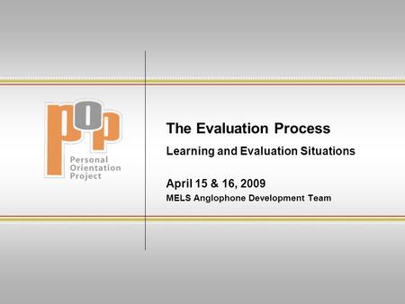 The Evaluation Process Learning and Evaluation Situations April 15 & 16, 2009 MELS Anglophone Development Team.