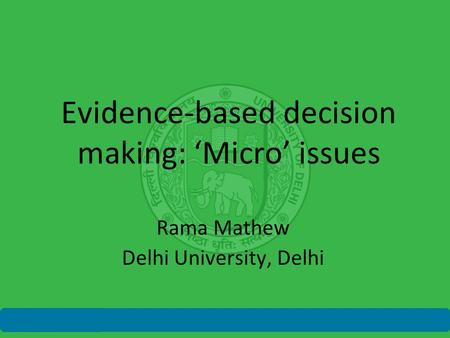 Evidence-based decision making: ‘Micro’ issues Rama Mathew Delhi University, Delhi.
