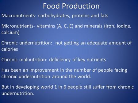 Food Production Macronutrients- carbohydrates, proteins and fats Micronutrients- vitamins (A, C, E) and minerals (iron, iodine, calcium) Chronic undernutrition: