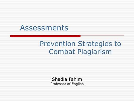 Prevention Strategies to Combat Plagiarism Assessments Shadia Fahim Professor of English.