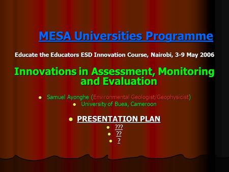 MESA Universities Programme Educate the Educators ESD Innovation Course, Nairobi, 3-9 May 2006 Innovations in Assessment, Monitoring and Evaluation Samuel.