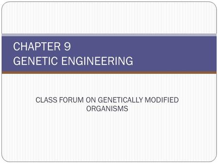CLASS FORUM ON GENETICALLY MODIFIED ORGANISMS CHAPTER 9 GENETIC ENGINEERING.