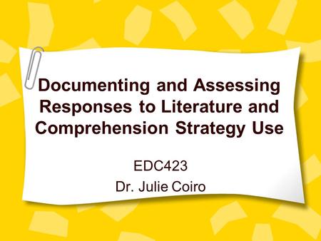 Documenting and Assessing Responses to Literature and Comprehension Strategy Use EDC423 Dr. Julie Coiro.