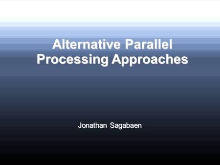 Alternative Parallel Processing Approaches Jonathan Sagabaen.