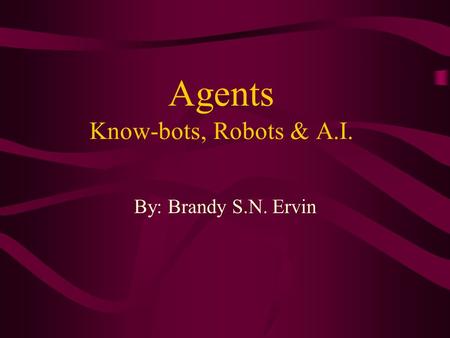 Agents Know-bots, Robots & A.I. By: Brandy S.N. Ervin.