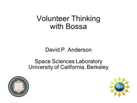 Volunteer Thinking with Bossa David P. Anderson Space Sciences Laboratory University of California, Berkeley.