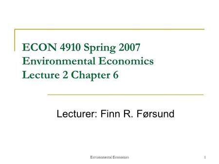 Environmental Economics1 ECON 4910 Spring 2007 Environmental Economics Lecture 2 Chapter 6 Lecturer: Finn R. Førsund.