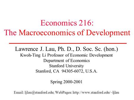 Economics 216: The Macroeconomics of Development Lawrence J. Lau, Ph. D., D. Soc. Sc. (hon.) Kwoh-Ting Li Professor of Economic Development Department.