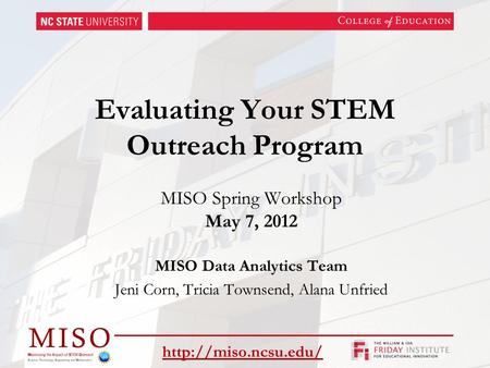 Evaluating Your STEM Outreach Program MISO Spring Workshop May 7, 2012 MISO Data Analytics Team Jeni Corn, Tricia Townsend, Alana Unfried