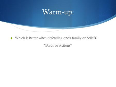 Warm-up:  Which is better when defending one’s family or beliefs? Words or Actions?