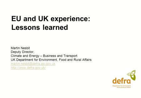 EU and UK experience: Lessons learned Martin Nesbit Deputy Director, Climate and Energy – Business and Transport UK Department for Environment, Food and.
